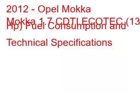 2012 - Opel Mokka
Mokka 1.7 CDTI ECOTEC (130 Hp) Fuel Consumption and Technical Specifications