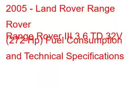 2005 - Land Rover Range Rover
Range Rover III 3.6 TD 32V (272 Hp) Fuel Consumption and Technical Specifications