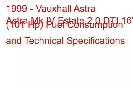 1999 - Vauxhall Astra
Astra Mk IV Estate 2.0 DTI 16V (101 Hp) Fuel Consumption and Technical Specifications