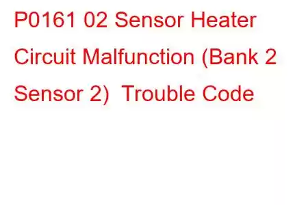 P0161 02 Sensor Heater Circuit Malfunction (Bank 2 Sensor 2) Trouble Code