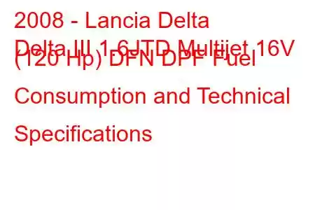 2008 - Lancia Delta
Delta III 1.6JTD Multijet 16V (120 Hp) DFN DPF Fuel Consumption and Technical Specifications