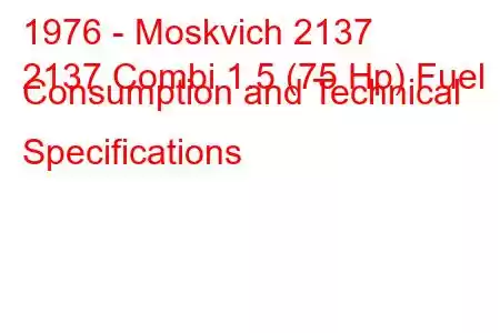 1976 - Moskvich 2137
2137 Combi 1.5 (75 Hp) Fuel Consumption and Technical Specifications