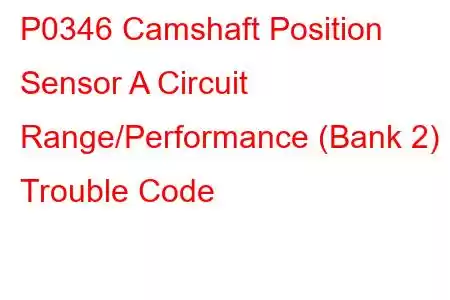 P0346 Camshaft Position Sensor A Circuit Range/Performance (Bank 2) Trouble Code