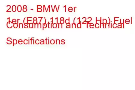 2008 - BMW 1er
1er (E87) 118d (122 Hp) Fuel Consumption and Technical Specifications