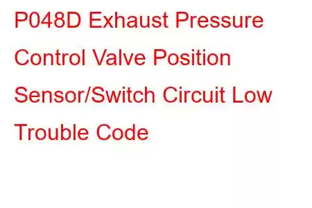 P048D Exhaust Pressure Control Valve Position Sensor/Switch Circuit Low Trouble Code