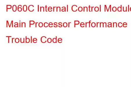 P060C Internal Control Module Main Processor Performance Trouble Code