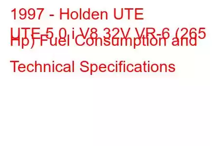 1997 - Holden UTE
UTE 5.0 i V8 32V VR-6 (265 Hp) Fuel Consumption and Technical Specifications