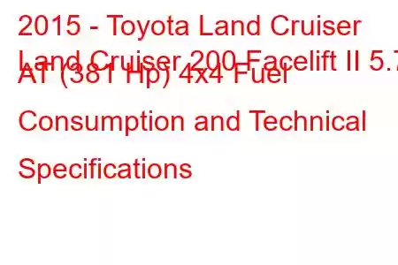 2015 - Toyota Land Cruiser
Land Cruiser 200 Facelift II 5.7 AT (381 Hp) 4x4 Fuel Consumption and Technical Specifications