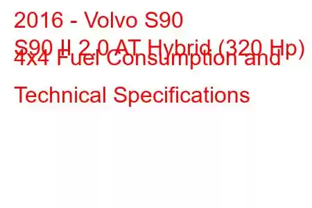 2016 - Volvo S90
S90 II 2.0 AT Hybrid (320 Hp) 4x4 Fuel Consumption and Technical Specifications