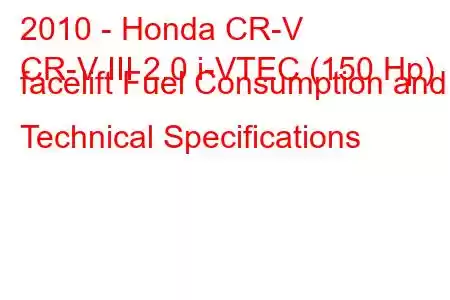 2010 - Honda CR-V
CR-V III 2.0 i-VTEC (150 Hp) facelift Fuel Consumption and Technical Specifications