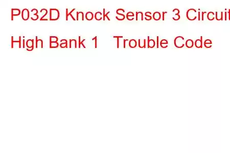  P032D Knock Sensor 3 Circuit High Bank 1 Trouble Code