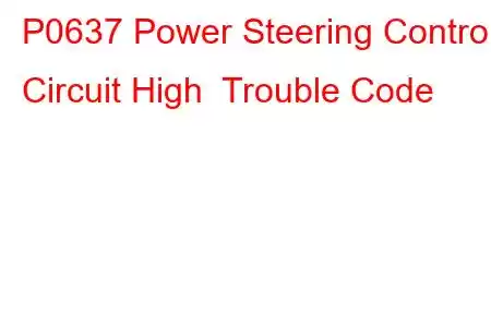 P0637 Power Steering Control Circuit High Trouble Code