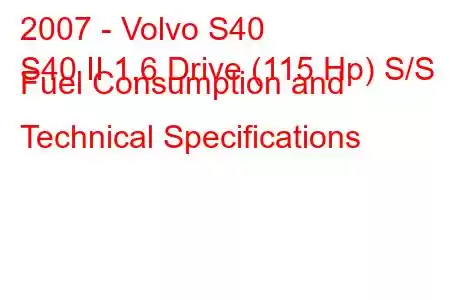 2007 - Volvo S40
S40 II 1.6 Drive (115 Hp) S/S Fuel Consumption and Technical Specifications