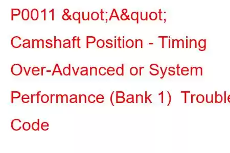 P0011 "A" Camshaft Position - Timing Over-Advanced or System Performance (Bank 1) Trouble Code