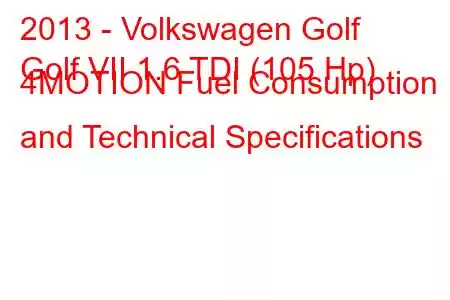 2013 - Volkswagen Golf
Golf VII 1.6 TDI (105 Hp) 4MOTION Fuel Consumption and Technical Specifications