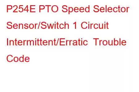  P254E PTO Speed Selector Sensor/Switch 1 Circuit Intermittent/Erratic Trouble Code