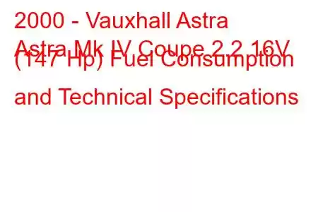 2000 - Vauxhall Astra
Astra Mk IV Coupe 2.2 16V (147 Hp) Fuel Consumption and Technical Specifications