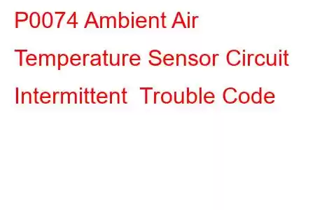 P0074 Ambient Air Temperature Sensor Circuit Intermittent Trouble Code