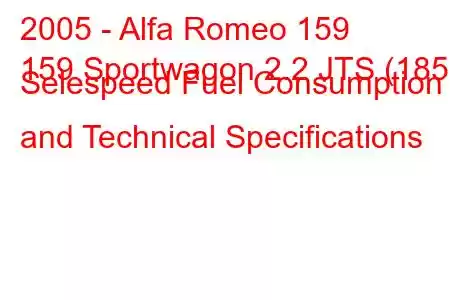 2005 - Alfa Romeo 159
159 Sportwagon 2.2 JTS (185) Selespeed Fuel Consumption and Technical Specifications