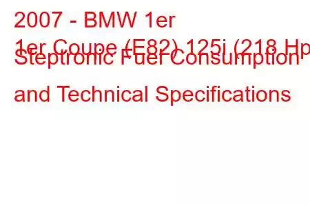 2007 - BMW 1er
1er Coupe (E82) 125i (218 Hp) Steptronic Fuel Consumption and Technical Specifications