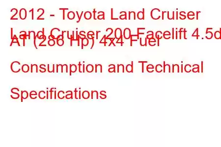 2012 - Toyota Land Cruiser
Land Cruiser 200 Facelift 4.5d AT (286 Hp) 4x4 Fuel Consumption and Technical Specifications