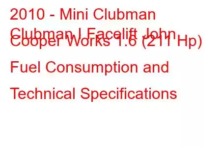 2010 - Mini Clubman
Clubman I Facelift John Cooper Works 1.6 (211 Hp) Fuel Consumption and Technical Specifications