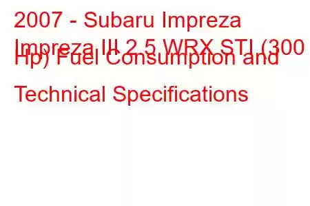 2007 - Subaru Impreza
Impreza III 2.5 WRX STI (300 Hp) Fuel Consumption and Technical Specifications