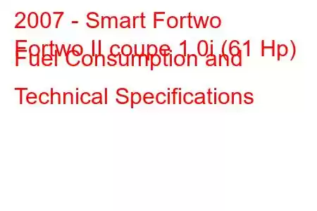 2007 - Smart Fortwo
Fortwo II coupe 1.0i (61 Hp) Fuel Consumption and Technical Specifications