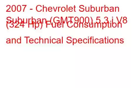 2007 - Chevrolet Suburban
Suburban (GMT900) 5.3 i V8 (324 Hp) Fuel Consumption and Technical Specifications