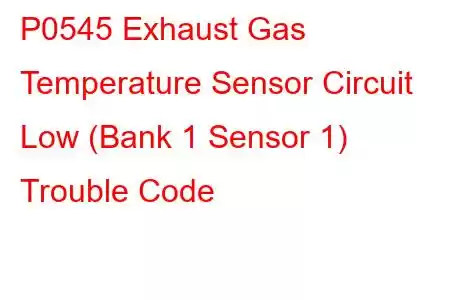 P0545 Exhaust Gas Temperature Sensor Circuit Low (Bank 1 Sensor 1) Trouble Code