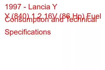 1997 - Lancia Y
Y (840) 1.2 16V (86 Hp) Fuel Consumption and Technical Specifications