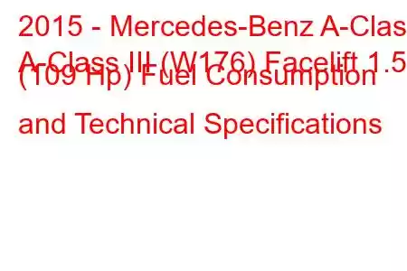 2015 - Mercedes-Benz A-Class
A-Class III (W176) Facelift 1.5d (109 Hp) Fuel Consumption and Technical Specifications