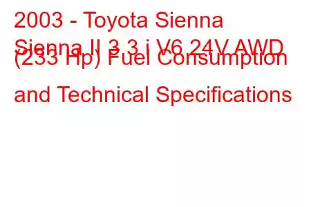 2003 - Toyota Sienna
Sienna II 3.3 i V6 24V AWD (233 Hp) Fuel Consumption and Technical Specifications