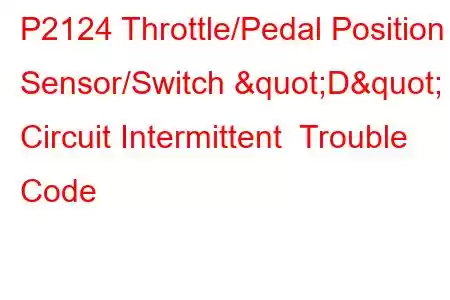  P2124 Throttle/Pedal Position Sensor/Switch "D" Circuit Intermittent Trouble Code