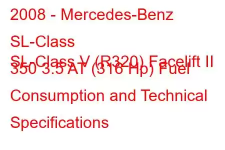 2008 - Mercedes-Benz SL-Class
SL-Class V (R320) Facelift II 350 3.5 AT (316 Hp) Fuel Consumption and Technical Specifications