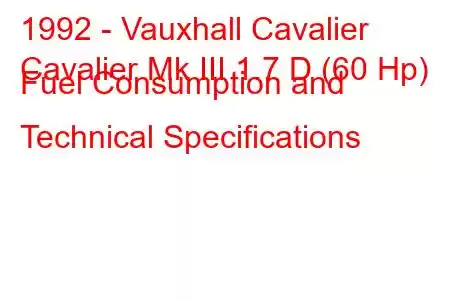 1992 - Vauxhall Cavalier
Cavalier Mk III 1.7 D (60 Hp) Fuel Consumption and Technical Specifications