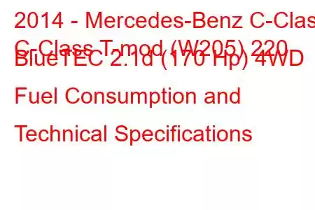 2014 - Mercedes-Benz C-Class
C-Class T-mod (W205) 220 BlueTEC 2.1d (170 Hp) 4WD Fuel Consumption and Technical Specifications