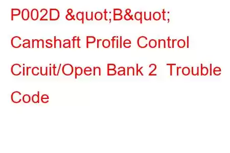 P002D "B" Camshaft Profile Control Circuit/Open Bank 2 Trouble Code