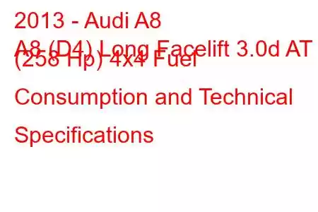 2013 - Audi A8
A8 (D4) Long Facelift 3.0d AT (258 Hp) 4x4 Fuel Consumption and Technical Specifications