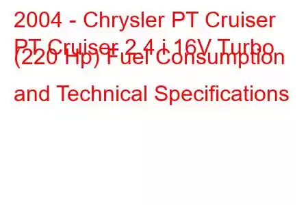 2004 - Chrysler PT Cruiser
PT Cruiser 2.4 i 16V Turbo (220 Hp) Fuel Consumption and Technical Specifications