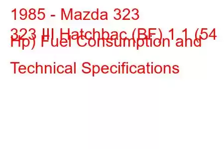 1985 - Mazda 323
323 III Hatchbac (BF) 1.1 (54 Hp) Fuel Consumption and Technical Specifications