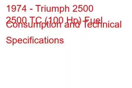 1974 - Triumph 2500
2500 TC (100 Hp) Fuel Consumption and Technical Specifications