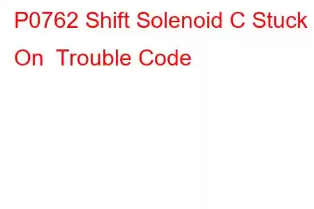 P0762 Shift Solenoid C Stuck On Trouble Code