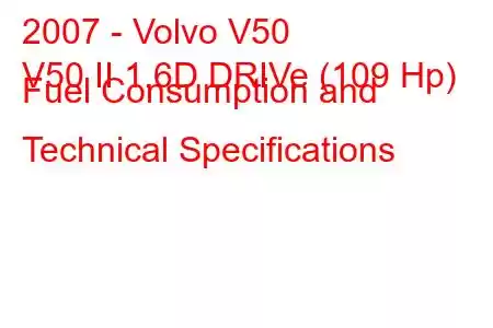 2007 - Volvo V50
V50 II 1.6D DRIVe (109 Hp) Fuel Consumption and Technical Specifications