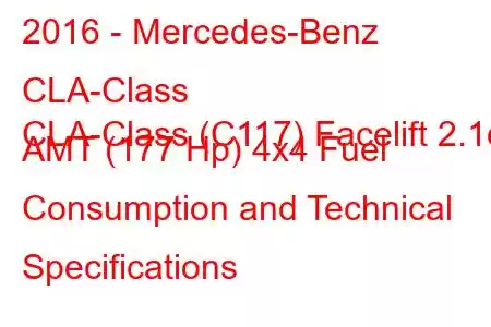 2016 - Mercedes-Benz CLA-Class
CLA-Class (C117) Facelift 2.1d AMT (177 Hp) 4x4 Fuel Consumption and Technical Specifications