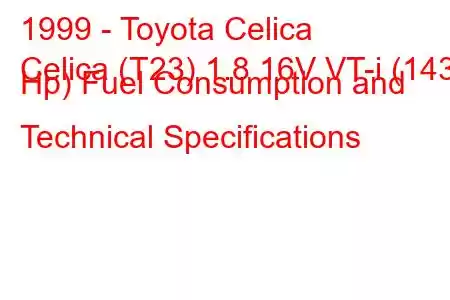 1999 - Toyota Celica
Celica (T23) 1.8 16V VT-i (143 Hp) Fuel Consumption and Technical Specifications