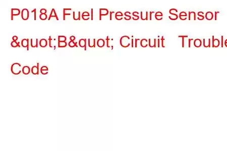 P018A Fuel Pressure Sensor "B" Circuit Trouble Code