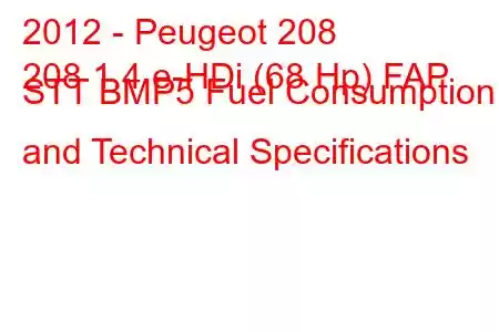 2012 - Peugeot 208
208 1.4 e-HDi (68 Hp) FAP STT BMP5 Fuel Consumption and Technical Specifications