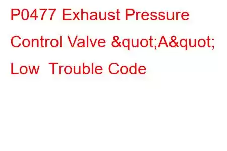 P0477 Exhaust Pressure Control Valve "A" Low Trouble Code