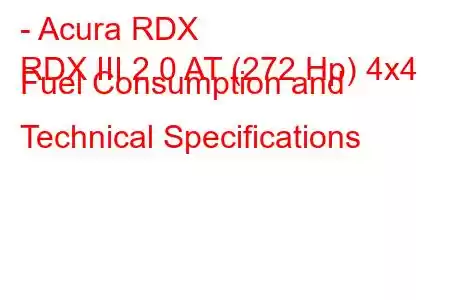 - Acura RDX
RDX III 2.0 AT (272 Hp) 4x4 Fuel Consumption and Technical Specifications